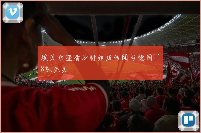 埃贝尔澄清沙特经历传闻与德国U18队无关