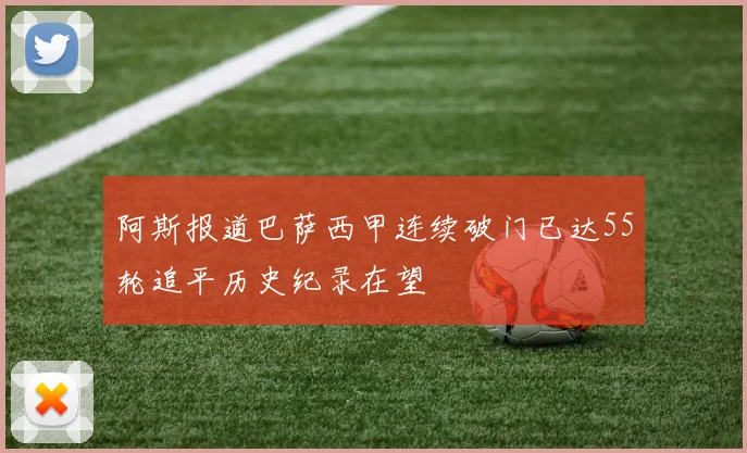 阿斯报道巴萨西甲连续破门已达55轮追平历史纪录在望