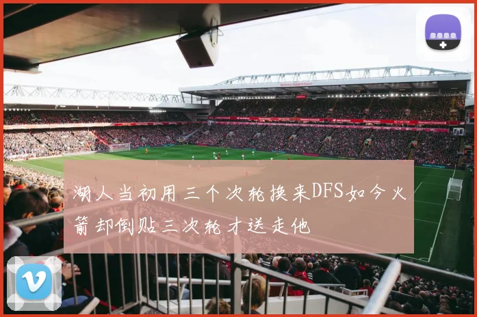 湖人当初用三个次轮换来DFS如今火箭却倒贴三次轮才送走他