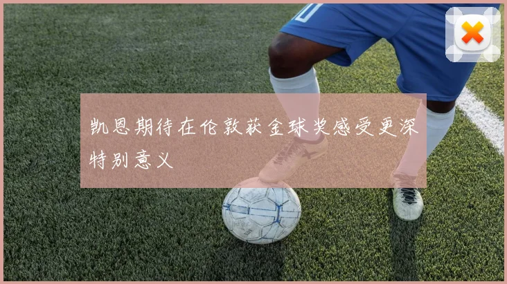 凯恩期待在伦敦获金球奖感受更深特别意义