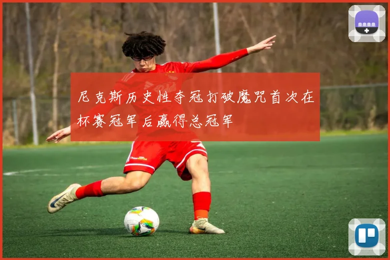 尼克斯历史性夺冠打破魔咒首次在杯赛冠军后赢得总冠军