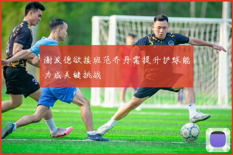 谢泼德欲接班范乔丹需提升护球能力成关键挑战