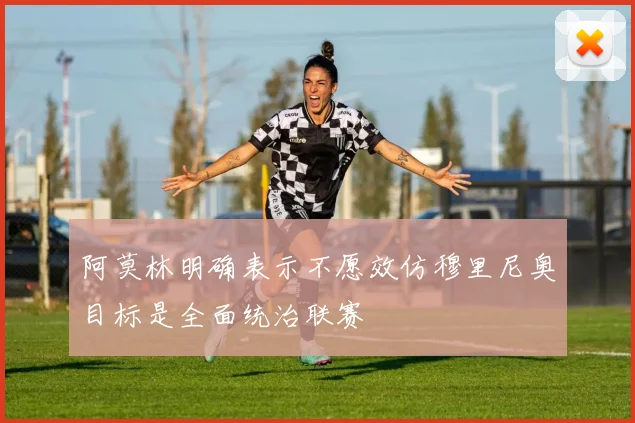 阿莫林明确表示不愿效仿穆里尼奥目标是全面统治联赛
