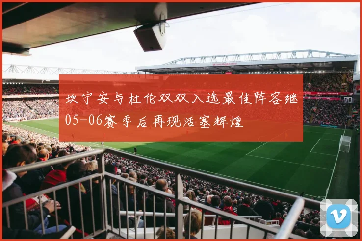 坎宁安与杜伦双双入选最佳阵容继05-06赛季后再现活塞辉煌