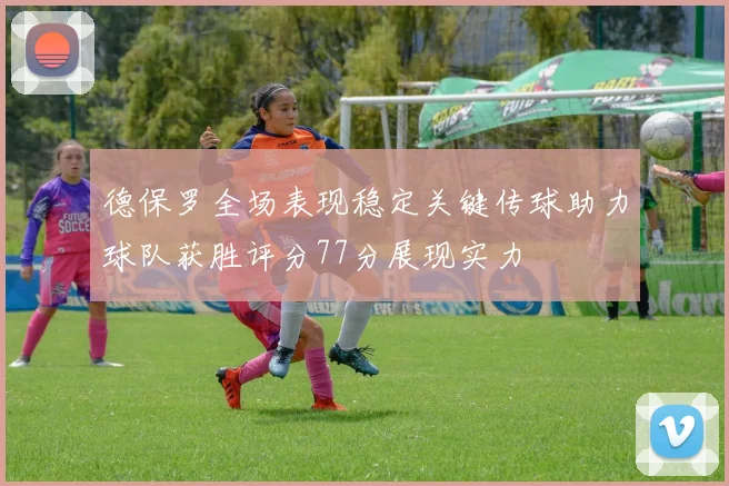 德保罗全场表现稳定关键传球助力球队获胜评分77分展现实力
